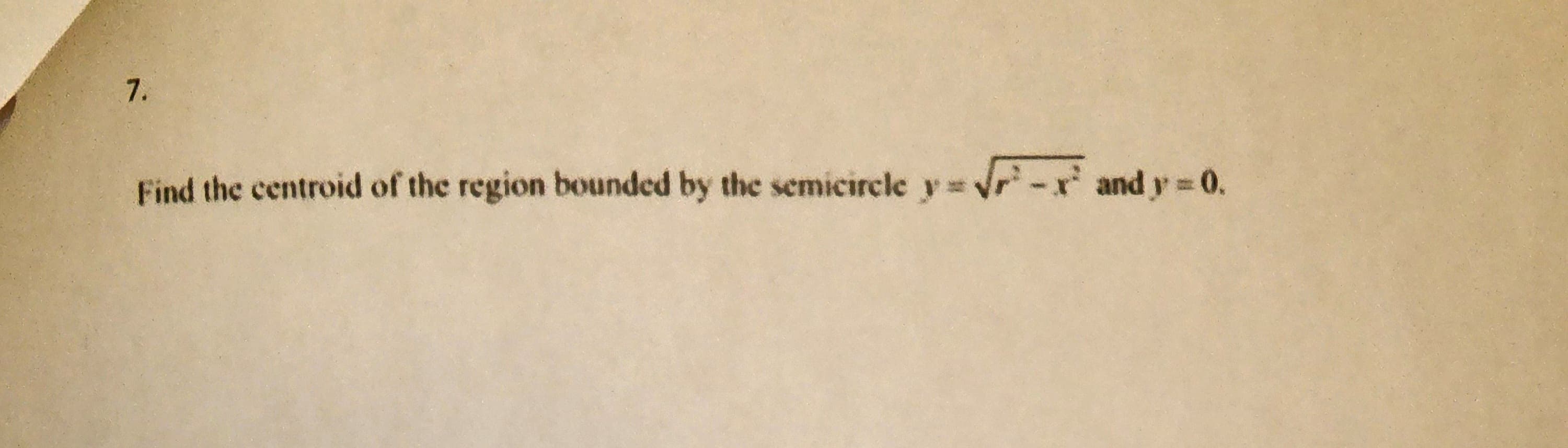 7.
Find the centroid of the region bounded by the semicircle y = √²-² and y = 0.