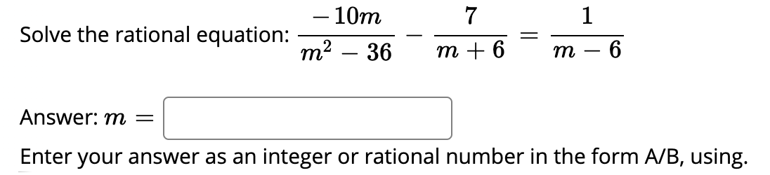– 10m
7
1
Solve the rational equation:
m2 – 36
т +6
т —
-
Answer: m =
Enter your answer as an integer or rational number in the form A/B, using.

