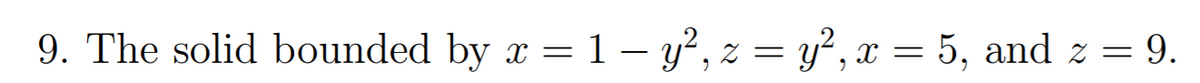 9. The solid bounded by x = 1 – y², z = y², x = 5, and z = 9.
