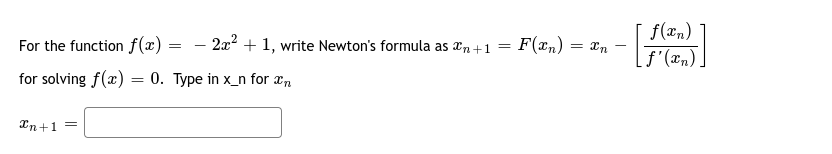 f(xn)
For the function f(x)
- 2x2 + 1, write Newton's formula as an+1 =
F(rn) :
= In
for solving f(x) = 0. Type in x_n for æn
Xn+1 =
