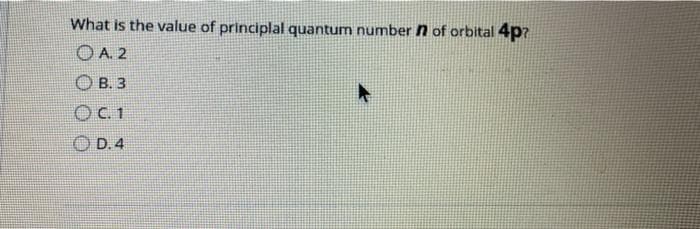 What is the value of principlal quantum number n of orbital 4p?
OA. 2
B. 3
OC. 1
O D.4
