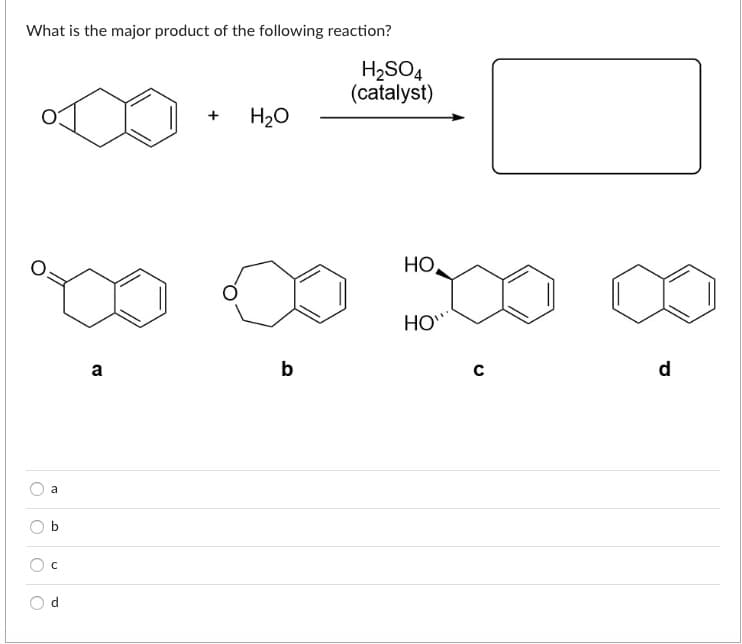 What is the major product of the following reaction?
H2SO4
(catalyst)
H20
HO,
HO"
a
b
d
a
b
