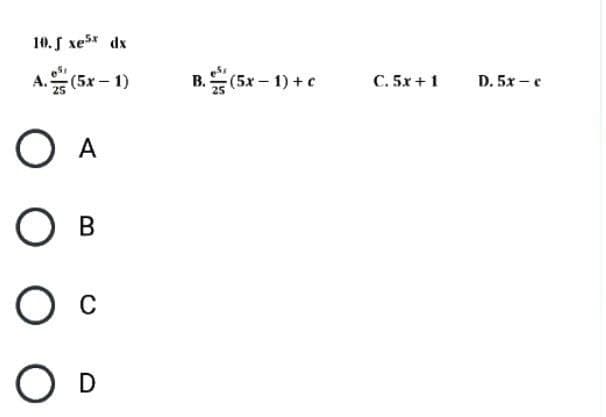 10. J xex dx
A. (5x-1)
O A
O B
Ос
O D
B. (5x-1)+c
C. 5x + 1
D. 5x-c