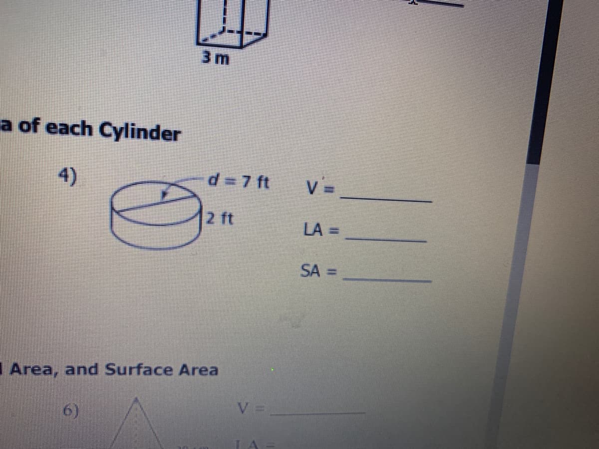 3 m
a of each Cylinder
4)
d=7 ft
V =
2 ft
LA =
SA =
|Area, and Surface Area
