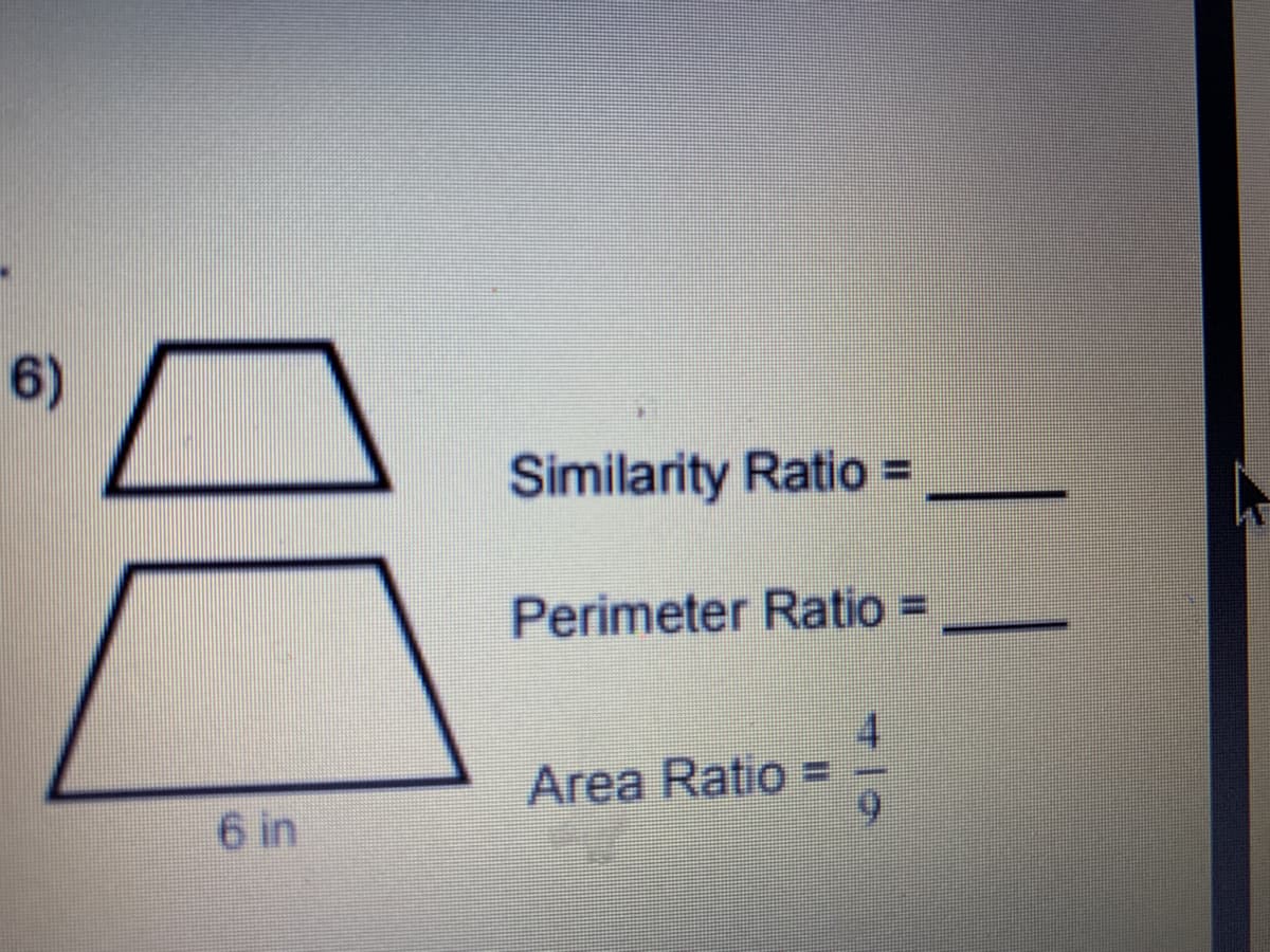 6)
Similarity Ratio =
Perimeter Ratio =
4.
Area Ratio =
9.
6 in
