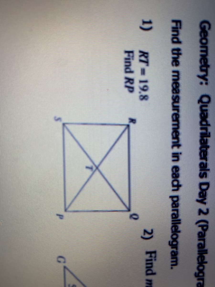 Geometry: Quadrilaterals Day 2 (Parallelogra
Find the measurement in each parallelogram.
2 Find m
1)
RT 19.8
Find RP
