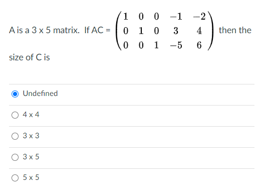 0 0
-1
-2
A is a 3 x 5 matrix. If AC =
1
3
4
then the
1
-5
size of C is
Undefined
4 x 4
3х3
3 x 5
O 5x 5
