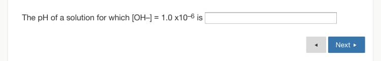 The pH of a solution for which [OH-] = 1.0 x10-6 is
Next
