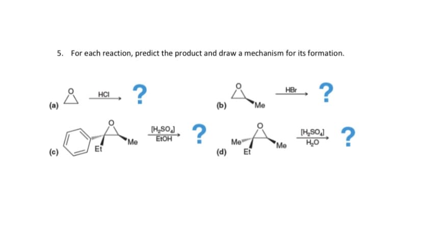 5. For each reaction, predict the product and draw a mechanism for its formation.
?
?
HCI
HBr
(a)
(b)
"Me
„A * ?.A * ?
"Me
EtOH
Et
Me
Me
(c)
(d)
Et
