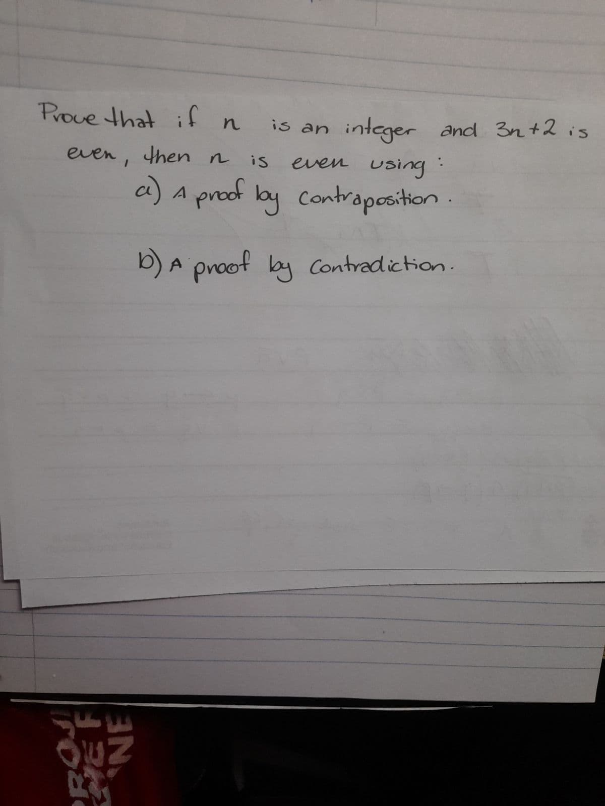 Prove that if n
then n
is
a) A proof loy contraposition
b) A proof by contradiction.
even
1
is an integer and 3n+2 is
even using
PROJ
NEF
NE
: