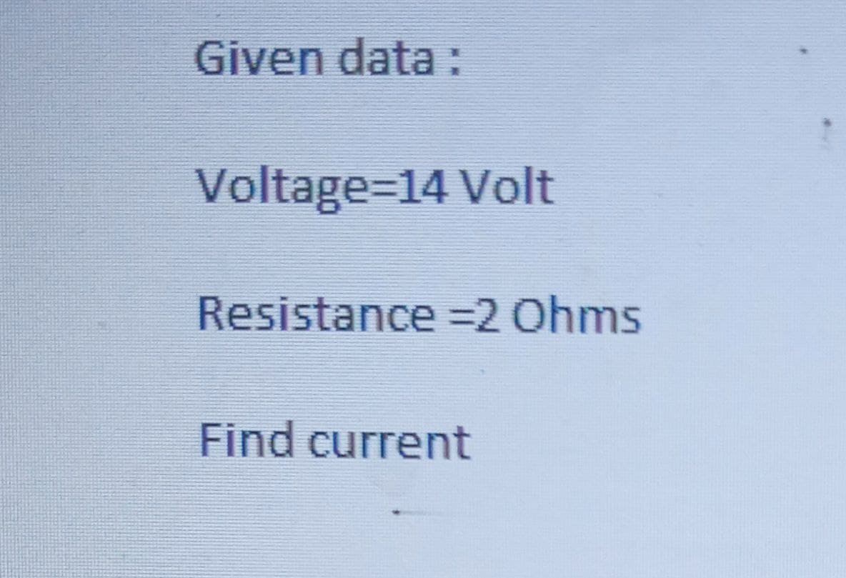 Given data :
Voltage=14 Volt
Resistance =2 Ohms
Find current
