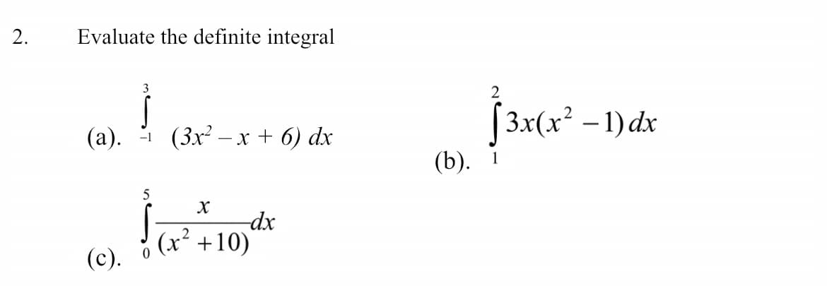 2.
Evaluate the definite integral
3
(а). + (3х? — х+ 6) dx
[3x(x² - 1)dx
(b).
5
X
dx
(x² +10)
(c).
