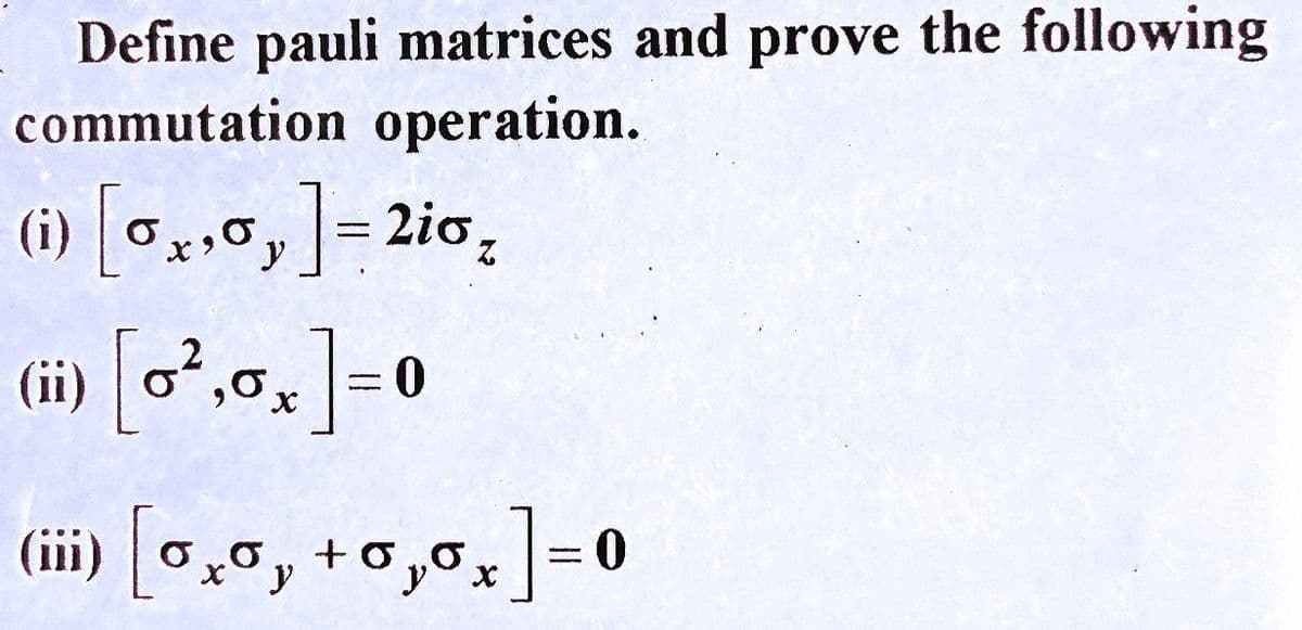 Define pauli matrices and prove the following
commutation operation.
(i) [0₂,0₂ ] = 2i0₂
(ii) [0²,0x] = 0
(iii) [0₂, +0,0] -0
=
x