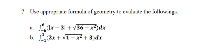 7. Use appropriate formula of geometry to evaluate the followings.
a. L(lx – 3|+ v36 – x²)dx
b. (2x + v1 – x² + 3)dx
-
