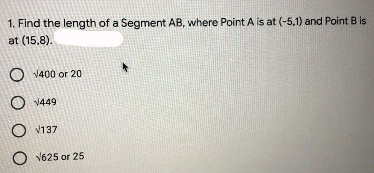 1. Find the length of a Segment AB, where Point A is at (-5,1) and Point B is
at (15,8).
V400 or 20
O v449
O V137
V625 or 25
