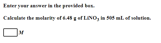 Enter your answer in the provided box.
Calculate the molarity of 6.48 g of LINO3 in 505 mL of solution.
M
