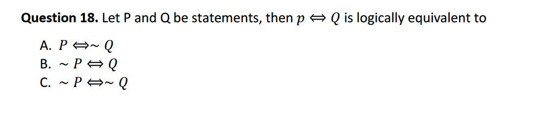 Question 18. Let P and Q be statements, then p A Q is logically equivalent to
A. P A~ Q
B. - P AQ
C. - P A- Q
