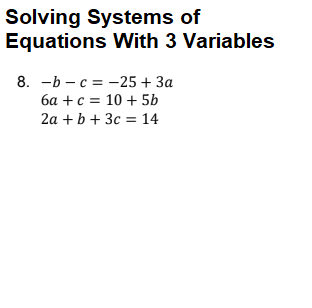Solving Systems of
Equations With 3 Variables
8. -b - c = -25 + 3a
6a +c = 10 + 5b
2a + b + 3c = 14
