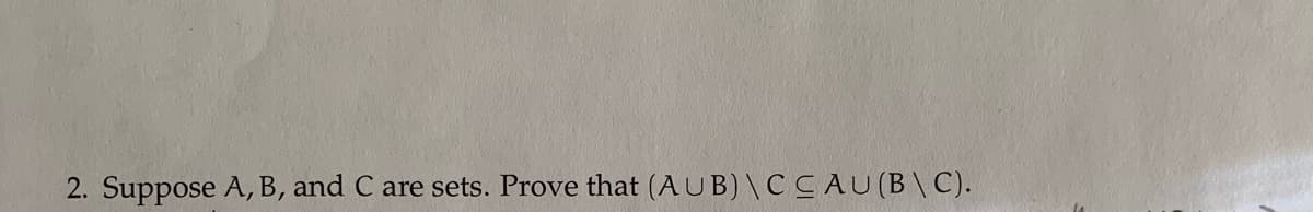 2. Suppose A, B, and C are sets. Prove that (AUB) \C CAU(B \ C).
