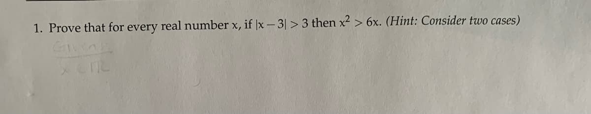 1. Prove that for every real number x, if |x- 3|> 3 then x² > 6x. (Hint: Consider two cases)
