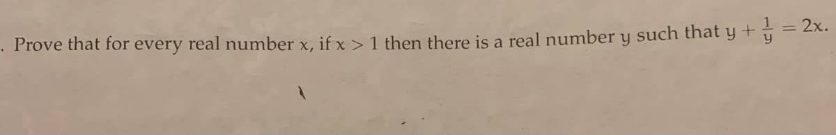 Prove that for every real number x, if x > 1 then there is a real number y such that y + = 2x.
%3D
