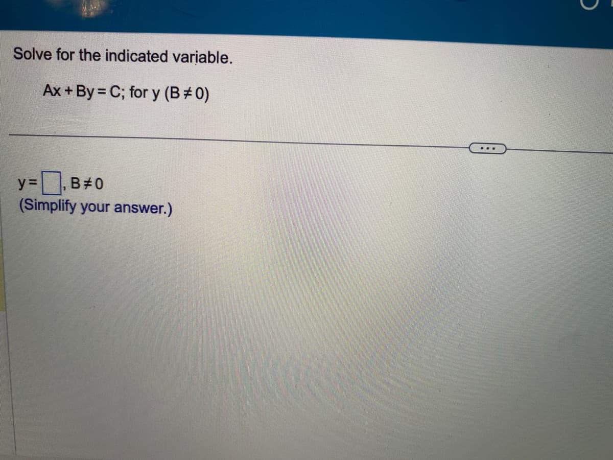 Solve for the indicated variable.
Ax + By=C; for y (B#0)
y =
B#0
(Simplify your answer.)
...