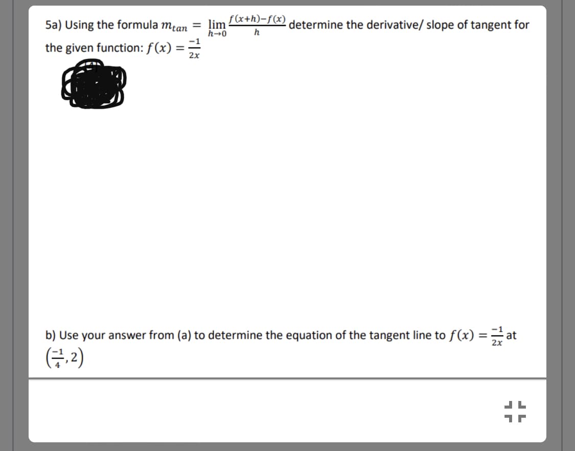 5a) Using the formula mţan =
lim
f(x+h)-f(x)
determine the derivative/ slope of tangent for
h→0
h
the given function: f (x) ==
b) Use your answer from (a) to determine the equation of the tangent line to f(x) =at
(금,2)
