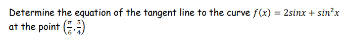 Determine the equation of the tangent line to the curve f(x) = 2sinx + sin?x
at the point ()
