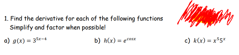 1. Find the derivative for each of the following functions
Simplify and factor when possible!
a) g(x) = 35x-4
b) h(x) = ecosx
c) k(x) = x55*
%3D
%3D
