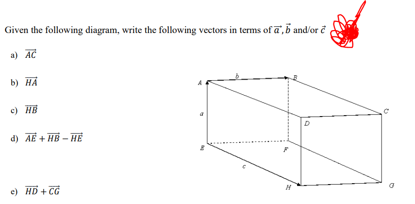 Given the following diagram, write the following vectors in terms of a, b and/or c
a) AC
b) HA
A
c) HB
d) AE+HB - HE
F
e)
HD + CG
a
[23
E
C
H
th
