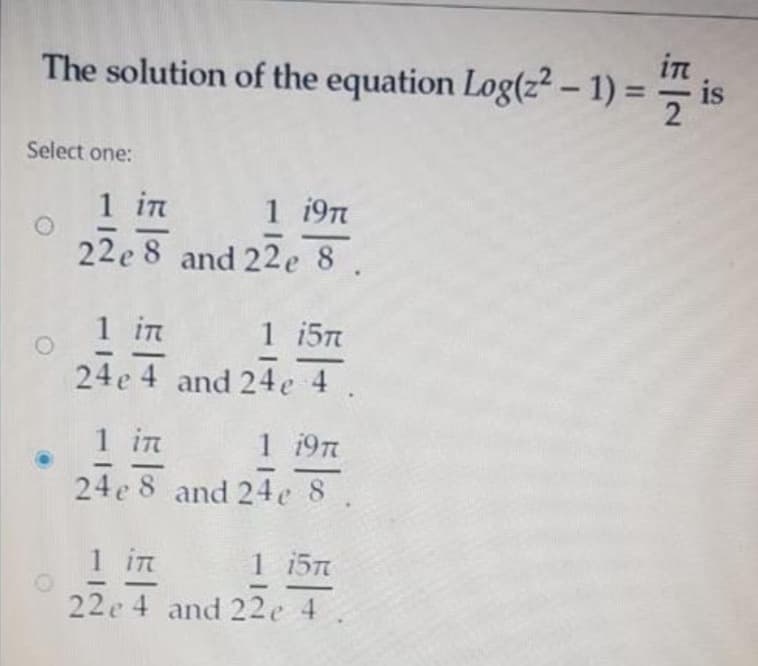 -号
in
The solution of the equation Log(z² – 1) =
- is
%3D
Select one:
1 in
1 19T
22e 8 and 22e 8
1 in
1 15Tm
24e 4 and 24e 4.
1 in
1 19
24e 8 and 24e 8
1 in
1 15n
22e 4 and 22e 4
