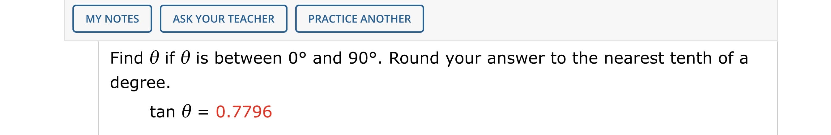 Find 0 if 0 is between 0° and 90°. Round your answer to the nearest tenth of a
degree.
tan 0
0.7796
