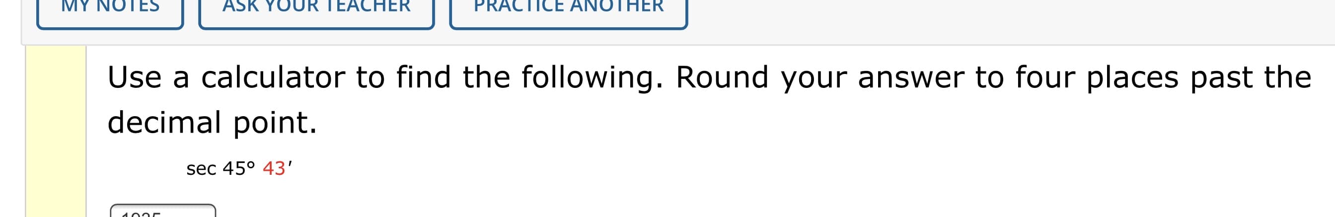 Use a calculator to find the following. Round your answer to four places past the
decimal point.
sec 45° 43'
