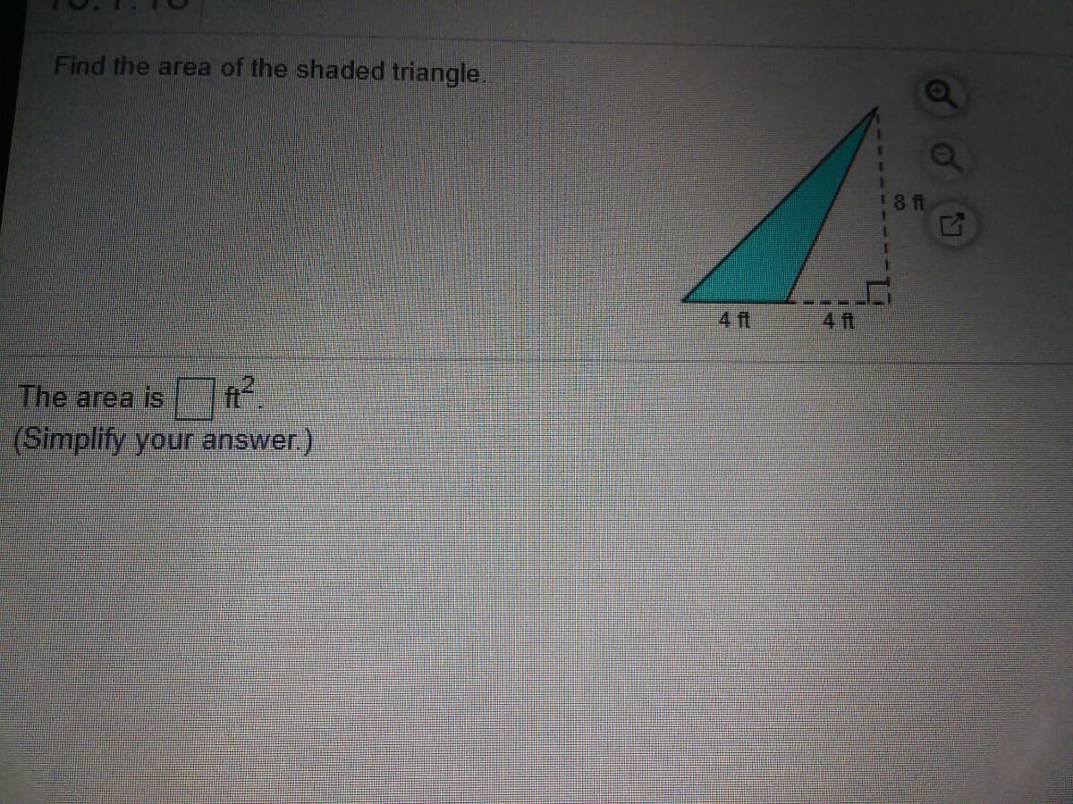 Find the area of the shaded triangle.
8 ft
4 ft
4 ft
The area is
(Simplify your answer.)
