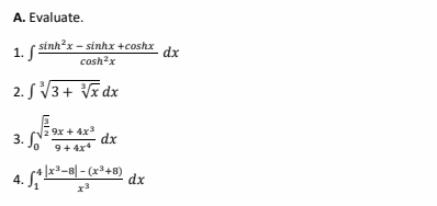 A. Evaluate.
1. ( sinhx - sinhx +coshx
cosh?x
- dx
2. S V3+ Vx dx
3. Jo
9x + 4x
dx
9+ 4x*
+ |x³-8| - (x³+8)
dx
