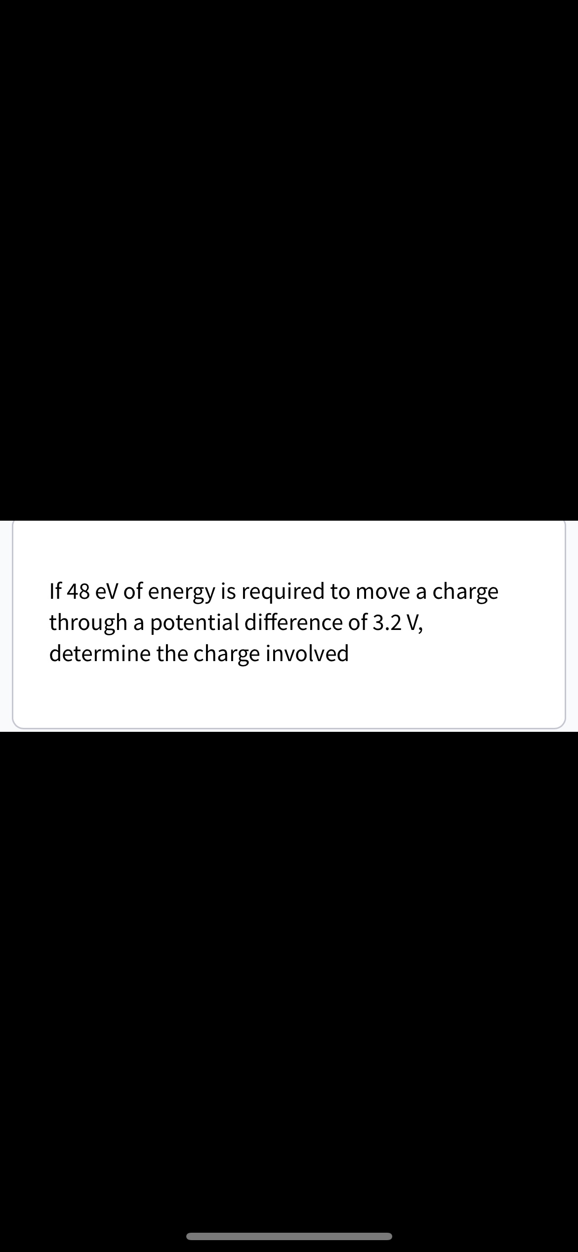 If 48 eV of energy is required to move a charge
through a potential difference of 3.2 V,
determine the charge involved