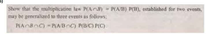 Show that the multiplication law P(AnB) = P(A/B) P(B), established for two events,
may be generalized to three events as follows;
P(AOBOC) =P(A/BC) P(B/C) P(C)
%3D
