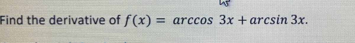 Find the derivative of f(x)= arccos 3x + arcsin 3x.
%3D
