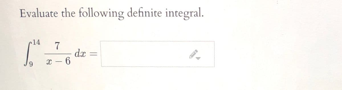 Evaluate the following definite integral.
r14
7
dx
x - 6
