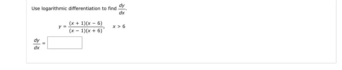 Use logarithmic differentiation to find
dy
dx
=
y =
(x + 1)(x - 6)
(x - 1)(x + 6)'
dy
dx
X>6