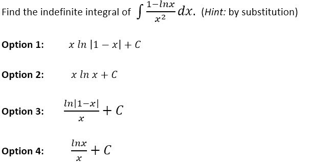 Find the indefinite integral of S
Option 1:
Option 2:
Option 3:
Option 4:
x ln |1x|+C
x ln x + C
In 1-x|
X
Inx
x
+ C
+ C
1-lnx
x2
-dx. (Hint: by substitution)