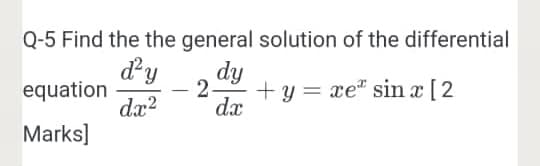 Q-5 Find the the general solution of the differential
d'y
equation
dæ?
dy
2.
+ y = xe" sin x [2
dx
Marks]
