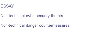 ESSAY
Non-technical cybersecurity threats
Non-technical danger countermeasures

