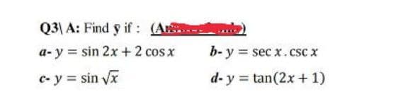 Q3) A: Find y if:
a- y = sin 2x + 2 cos x
c- y = sin √x
(As...
b- y = secx. csc x
d- y
tan(2x + 1)