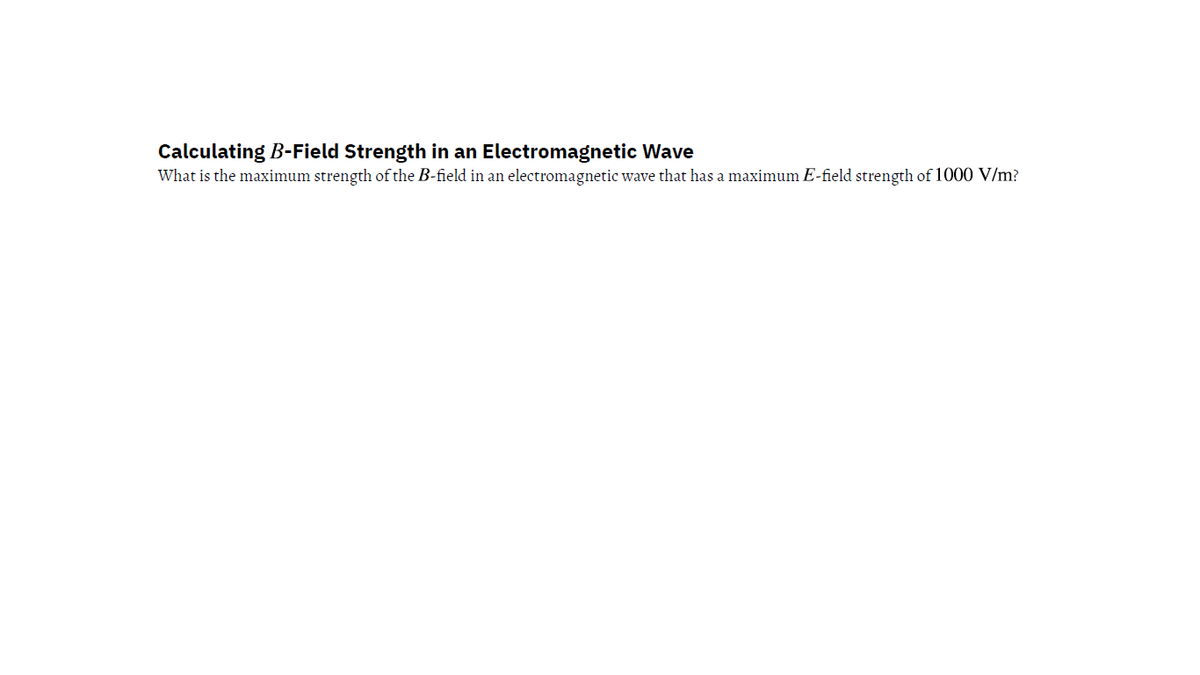 Calculating B-Field Strength in an Electromagnetic Wave
What is the maximum strength of the B-field in an electromagnetic wave that has a maximum E-field strength of 1000 V/m?
