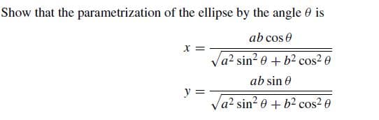 Show that the parametrization of the ellipse by the angle 0 is
ab cos e
Va? sin? e + b2 cos2 0
ab sin 0
Va? sin? e + b² cos2 0
y =
