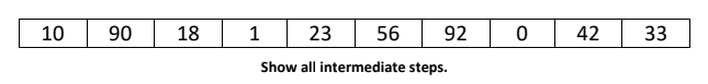 10
90
18
23
56
92
42
33
Show all intermediate steps.
