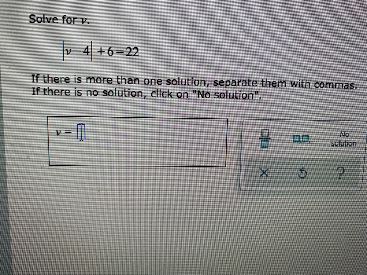 Solve for v.
v-4 +6=22
If there is more than one solution, separate them with commas.
If there is no solution, click on "No solution".
0..
No
solution
口口
