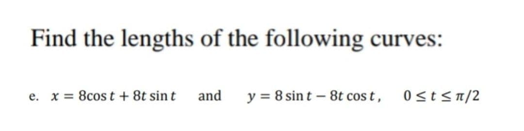 Find the lengths of the following curves:
and
y = 8 sin t – 8t cos t,
0st< n/2
е. х3
8cos t + 8t sin t
