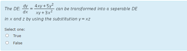 The DE: dY - 4xy +5y²
xy + 3x?
can be transformed into a seperable DE
dx
in x and z by using the substitution y= xz
Select one:
O True
False
